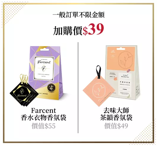 一般訂單不限金額，加購價$39，即可買Farcent香水衣物香氛袋價值$55或去味大師茶韻香氛袋價值$49