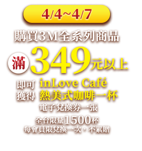 4/4~4/7 購買全店3M全系列商品 滿$349以上 即可獲得inLove Cafe 熱美式咖啡一杯電子兌換券一張