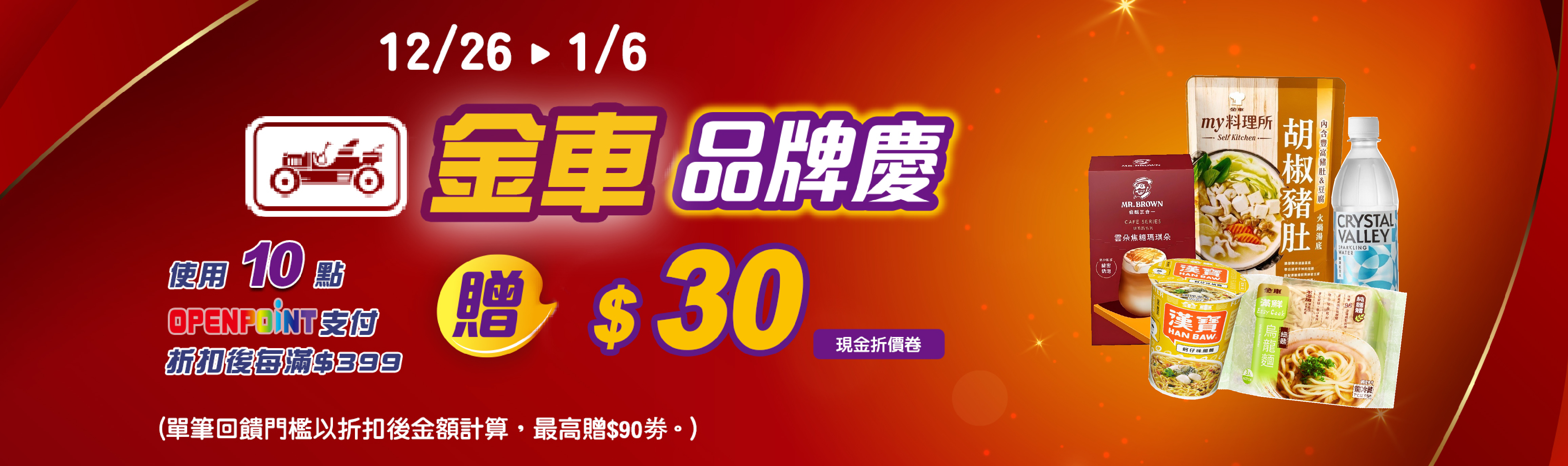 線上獨家 1226-0106_金車品牌館 指定品折扣後滿$399使用10點OPENPOINT折抵支付贈$30現金折價劵(最高贈$90劵；僅限實體門市使用，相關使用詳情請見APP折價劵說明)