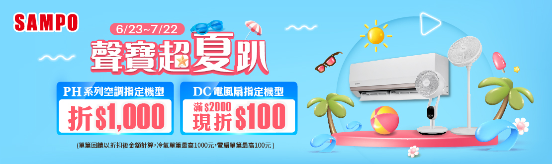 線上獨家 0623-0722_SAMPO聲寶指定DC風扇折後滿$2000現折100(不累折) ；指定新PH星幸福分離式冷氣系列任一台加碼現折$1000(不累折)