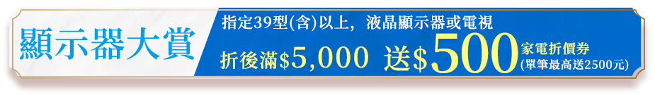 顯示器大賞 單筆購買39型以上液晶顯示器或電視滿$5000送$500家電商品折價券