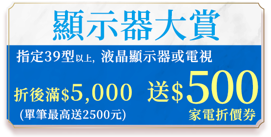 顯示器大賞 單筆購買39型以上液晶顯示器或電視滿$5000送$500家電商品折價券