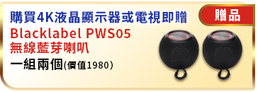 購買4K液晶顯示器或電視即贈Blacklabel PWS05無線藍芽喇叭一組兩個(價值1980元)