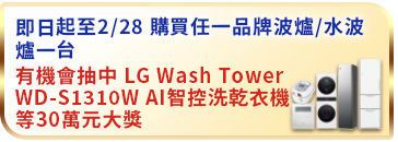 即日起至2/28 購買任一品牌微波爐/水波爐一台，可獲得一次抽獎機會有機會抽中 LG Wash Tower WD-S1310W AI智控洗乾衣機等30萬元大獎