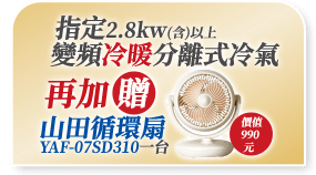 指定2.8kw(含)以上變頻冷暖分離式冷氣再加贈山田循環扇YAF-07SD310一台