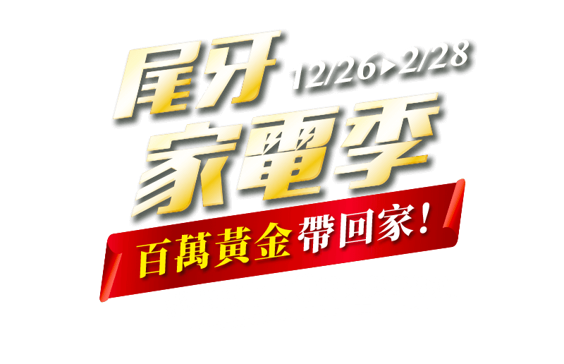 12/26-2/28，尾牙家電季，百萬黃金帶回家！總價值300萬大獎等你抽