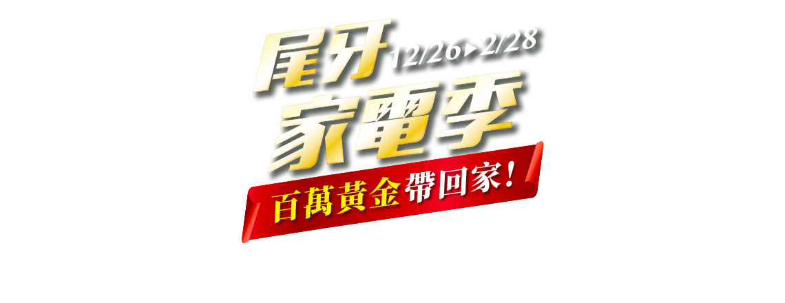 12/26-2/28，尾牙家電季，百萬黃金帶回家！總價值300萬大獎等你抽