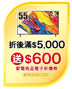 單品購買任一台55型(含)以上4K顯示器或電視(SONY品牌除外)，每滿$5,000元送$600 家電商品電子折價券(單筆最高送$6,000) 