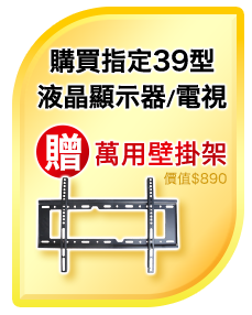 購買39型(含)以上液晶顯示器或電視，即贈萬用壁掛架一組(價值$890，不累贈) 