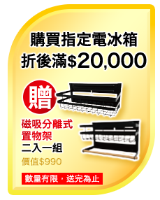 單筆購買任一台電冰箱(日立除外)滿$20,000元即贈磁吸分離式置物架兩入一組(價值$990) 