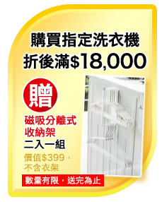 單筆購買任一台洗衣機(日立除外)滿$18,000元即贈磁吸分離式收納架兩入一組(不含衣架)(價值399元) 