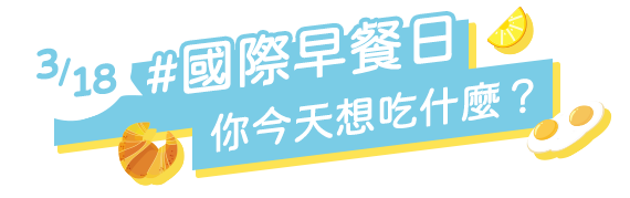 3/18，國際早餐日，你今天想吃什麼？