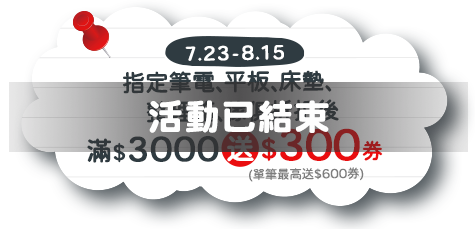 7/23-8/15 指定筆電、平板、床墊、整理箱、傢俱折扣後滿$3000送$300券(單筆最高送$600券)