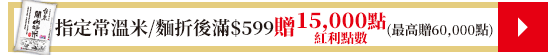 指定常溫米/麵折後滿$599紅利點數15,000點(最高贈60,000點)