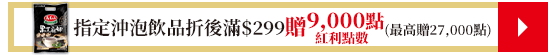 指定沖泡飲品折後滿$299贈紅利點數9,000點(最高贈27,000點)