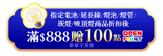 指定電池/延長線/燈泡/燈管/崁燈/吸頂燈商品折扣後滿$888贈$100點OPENPOINT(單筆不累贈)