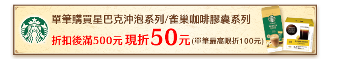 單筆購買星巴克沖泡系列/雀巢咖啡膠囊系列 折扣後滿500元現折50元