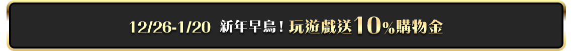 12/26-1/20 新年早鳥!玩遊戲送10%購物金