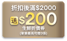 折扣後滿$2000送$200生鮮折價券(單筆最高可贈3張)