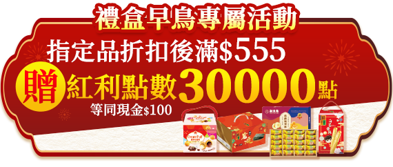 禮盒早鳥專屬活動，指定品折扣後滿$555贈紅利點數30,000點(等同$100)