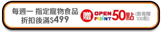 每週一指定寵物食品折扣後滿$499贈OPENPOINT50點(最高贈100點)