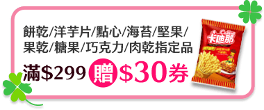 餅乾/洋芋片/點心/海苔/堅果/果乾/糖果/巧克力/肉乾指定品滿$299贈$30券