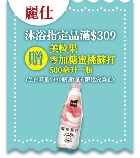麗仕沐浴指定品滿$309贈美粒果零加糖蜜桃蘇打500毫升一瓶 全台限量6480瓶,數量有限送完為止