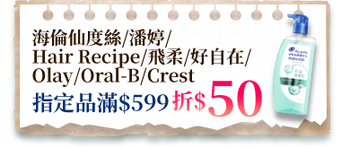 海倫仙度絲/潘婷/Hair Recipe/飛柔/好自在/Olay/Oral-B/Crest 指定品滿$599折$50