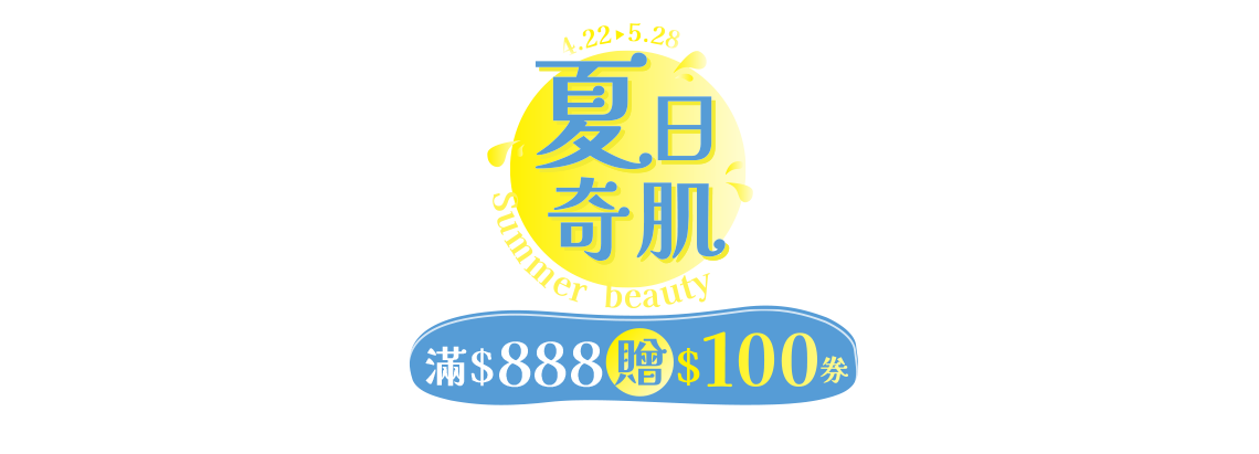 4/22-5/28 夏日奇肌，滿$888贈$100券(單筆回饋門檻以折扣後金額計算，上限贈$100券)