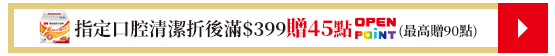 指定口腔清潔折後滿399元贈45點OPENPOIONT(最高贈90點​)