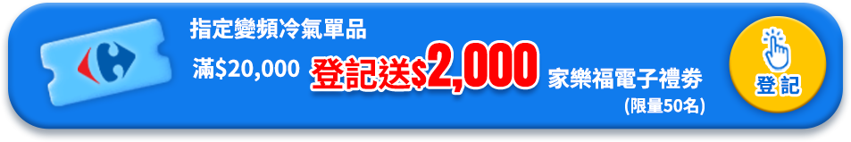 指定變頻冷氣單品滿$20,000登記送$2,000家樂福電子禮劵，限量50名，登記去