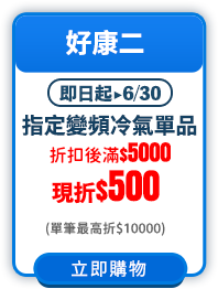 即日起-0604_指定變頻冷氣折扣後滿$5000現折$500(單筆最高折$10,000)