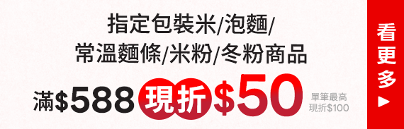 指定包裝米/泡麵/常溫麵條/米粉/冬粉商品 折後滿$588折$50(單筆最高折$100)
