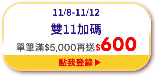 11/8-11/12 雙11訂單登錄 單筆滿$5,000再送$600