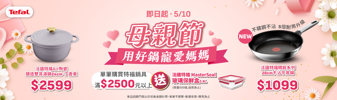 0422-0510_指定特福鍋具折扣後滿$2500贈特福MasterSeal玻璃保鮮盒0.8公升一個(單筆不累贈，數量有限，贈完為止，依購物車帶出為主)​