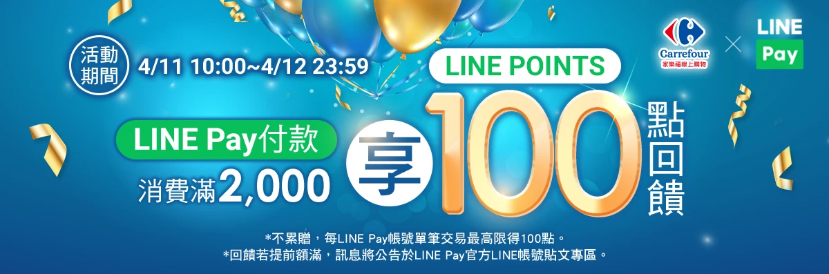 4/11 10:00-4/12 23:59，LINE Pay付款，消費滿2,000享LINE POINTS 100點回饋。(不累贈，每LINE Pay帳號單筆交易最高限得100點。)(回饋若提前額滿，訊息將公告於LINE Pay官方LINE帳號貼文專區。)