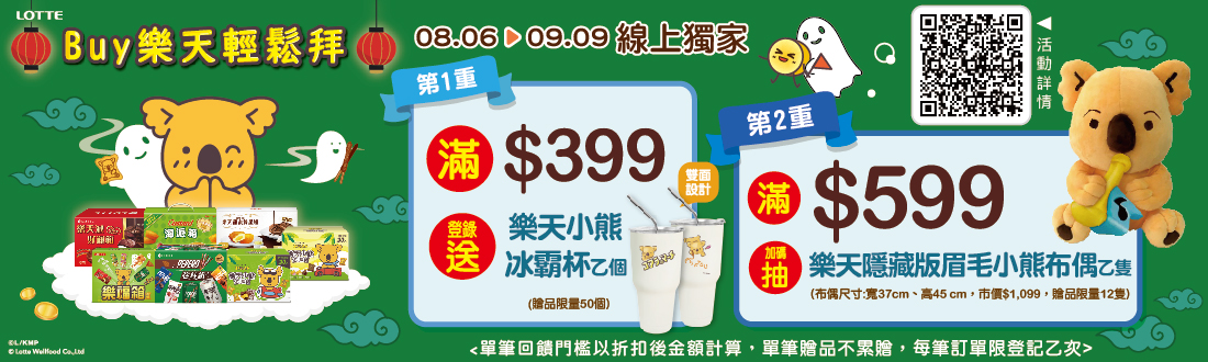 線上獨家 0806-0909_指定品折扣後滿$399登錄送樂天小熊冰壩杯(共50名)；滿$599登錄抽樂天隱藏版眉毛小熊布偶(共12名)(單筆贈品不累贈，每筆訂單限登記乙次）
