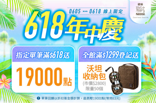 線上獨家 0605-0618_雀巢咖啡,美祿,星巴克沖泡系列折扣後滿$618送紅利點數19000點；全系列折扣後滿$1,299登記送雀巢x沃坦防水可吊掛旅行盥洗收納包(限量50個,數量有限贈完為止；單筆訂單限享抽獎乙次，每會員帳號限參與乙次；不含大宗訂購與重覆下單)