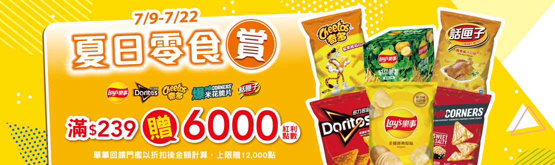 線上獨家 0709-0722_樂事,多力多滋,奇多,話匣子,Popcorners指定品折後滿$239贈紅利點數6,000(單筆最高贈12,000點)
