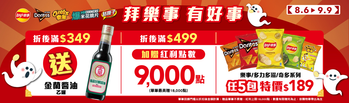 線上獨家 0806-0909_樂事,多力多滋,奇多,話匣子,Popcorners指定品折後$349送金蘭極品甘醇醬油乙個；折後滿$499送紅利點數9,000點(贈品不累贈，數量有限送完為止，依購物車帶出為主；紅利點數最高贈18,000點)