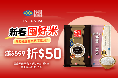 0121-0224​_中興米,皇家穀堡 指定品折扣後滿$599現折$50(單筆最高折$200)